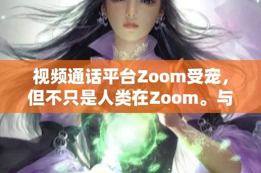 視頻通話平臺Zoom受寵，但不只是人類在Zoom。與會的寵物如何？