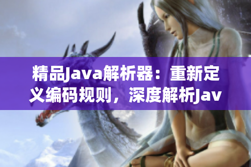 精品Java解析器：重新定義編碼規(guī)則，深度解析Java源碼