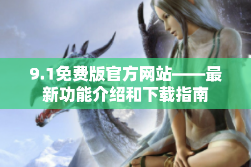 9.1免費版官方網(wǎng)站——最新功能介紹和下載指南