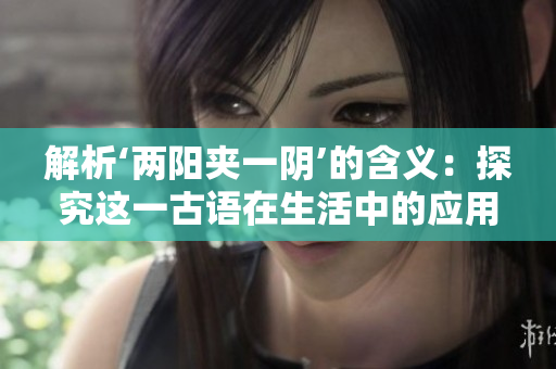 解析‘兩陽夾一陰’的含義：探究這一古語在生活中的應用與象征