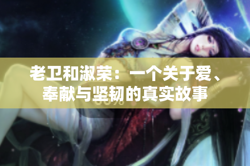 老衛(wèi)和淑榮：一個關于愛、奉獻與堅韌的真實故事