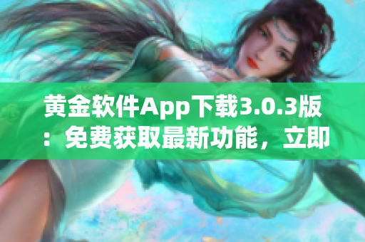 黃金軟件App下載3.0.3版：免費(fèi)獲取最新功能，立即安裝享受高效體驗(yàn)