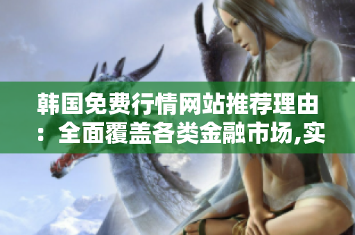 韓國免費行情網(wǎng)站推薦理由：全面覆蓋各類金融市場,實時數(shù)據(jù)更新,專業(yè)分析指引