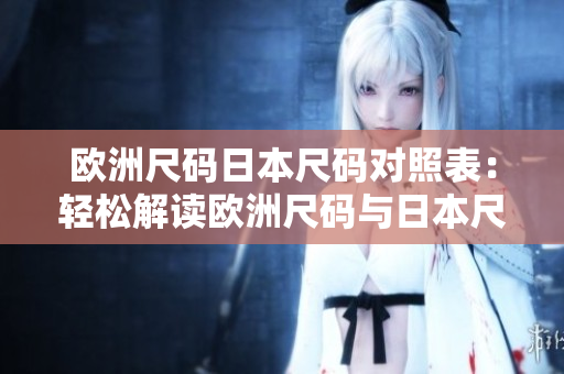 歐洲尺碼日本尺碼對照表：輕松解讀歐洲尺碼與日本尺碼的對比衡量方式