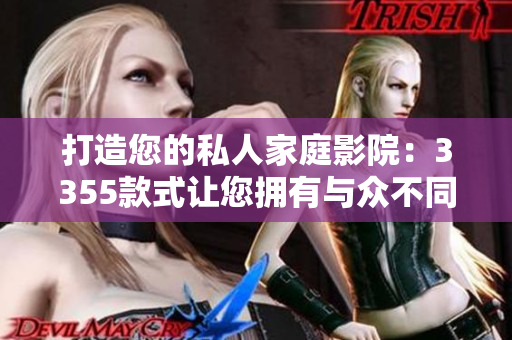 打造您的私人家庭影院：3355款式讓您擁有與眾不同的影音體驗