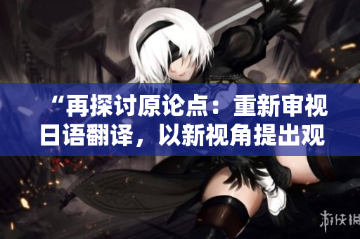 “再探討原論點(diǎn)：重新審視日語翻譯，以新視角提出觀點(diǎn)”