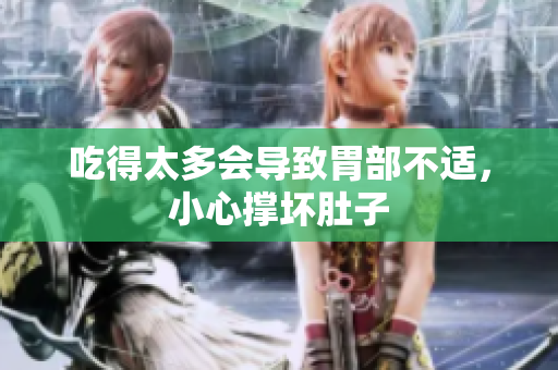 吃得太多會導致胃部不適，小心撐壞肚子