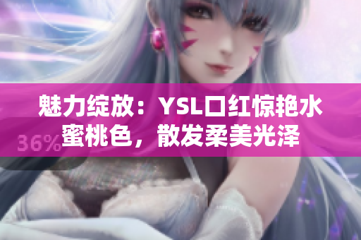 魅力綻放：YSL口紅驚艷水蜜桃色，散發(fā)柔美光澤