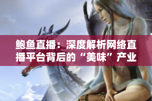 鮑魚直播：深度解析網(wǎng)絡(luò)直播平臺背后的“美味”產(chǎn)業(yè)鏈