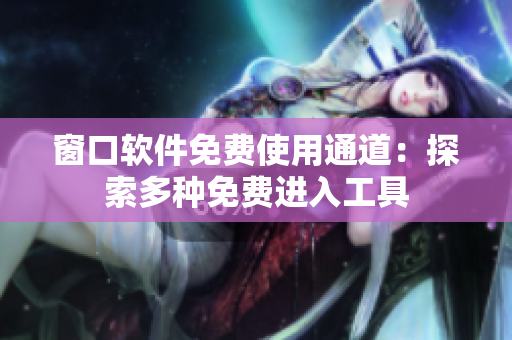 窗口軟件免費(fèi)使用通道：探索多種免費(fèi)進(jìn)入工具