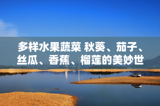 多樣水果蔬菜 秋葵、茄子、絲瓜、香蕉、榴蓮的美妙世界