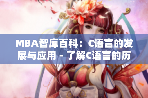 MBA智庫(kù)百科：C語(yǔ)言的發(fā)展與應(yīng)用 - 了解C語(yǔ)言的歷史、特點(diǎn)與實(shí)際應(yīng)用