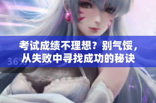 考試成績不理想？別氣餒，從失敗中尋找成功的秘訣