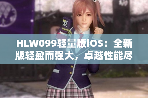 HLW099輕量版iOS：全新版輕盈而強(qiáng)大，卓越性能盡展 iOS平臺(tái)新體驗(yàn)