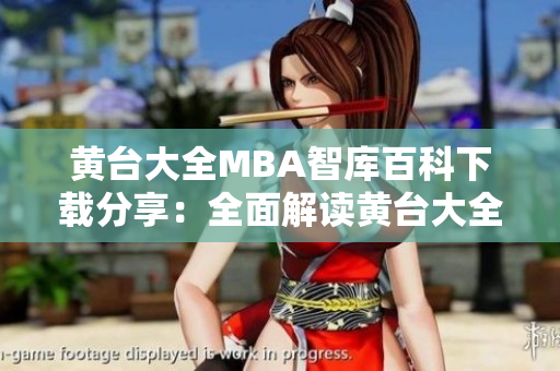黃臺大全MBA智庫百科下載分享：全面解讀黃臺大全MBA智庫內(nèi)容，助您提升管理能力