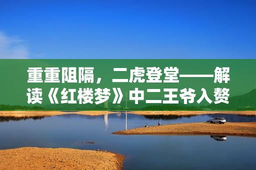 重重阻隔，二虎登堂——解讀《紅樓夢》中二王爺入贅溫家之事