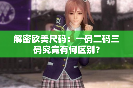 解密歐美尺碼：一碼二碼三碼究竟有何區(qū)別？
