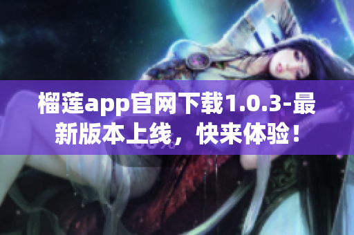 榴蓮app官網(wǎng)下載1.0.3-最新版本上線，快來體驗！