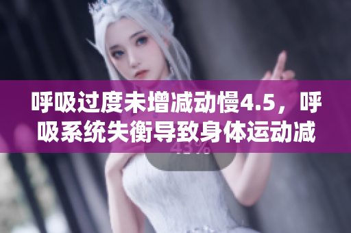 呼吸過度未增減動慢4.5，呼吸系統(tǒng)失衡導(dǎo)致身體運(yùn)動減緩