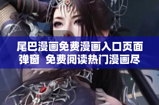 尾巴漫畫(huà)免費(fèi)漫畫(huà)入口頁(yè)面彈窗  免費(fèi)閱讀熱門(mén)漫畫(huà)盡在尾巴漫畫(huà)平臺(tái)