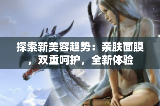 探索新美容趨勢(shì)：親膚面膜，雙重呵護(hù)，全新體驗(yàn)