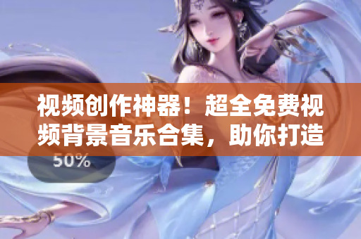 視頻創(chuàng)作神器！超全免費視頻背景音樂合集，助你打造震撼影片
