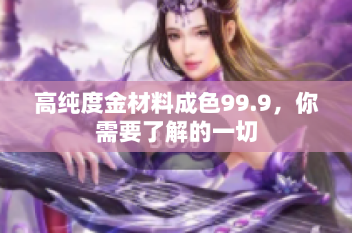 高純度金材料成色99.9，你需要了解的一切