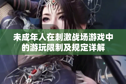 未成年人在刺激戰(zhàn)場(chǎng)游戲中的游玩限制及規(guī)定詳解