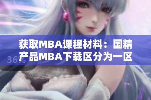 獲取MBA課程材料：國精產品MBA下載區(qū)分為一區(qū)、二區(qū)和三區(qū)