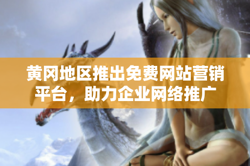 黃岡地區(qū)推出免費(fèi)網(wǎng)站營(yíng)銷平臺(tái)，助力企業(yè)網(wǎng)絡(luò)推廣