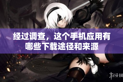 經(jīng)過調(diào)查，這個(gè)手機(jī)應(yīng)用有哪些下載途徑和來源