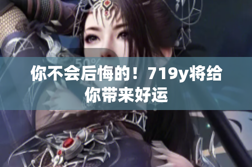 你不會后悔的！719y將給你帶來好運