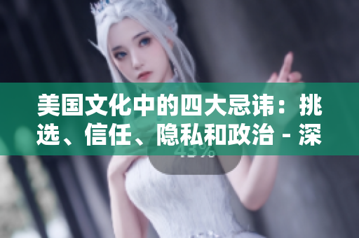 美國文化中的四大忌諱：挑選、信任、隱私和政治 - 深度剖析