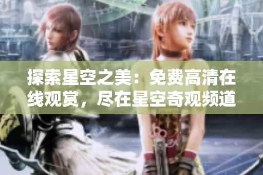 探索星空之美：免費(fèi)高清在線觀賞，盡在星空奇觀頻道