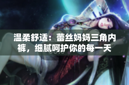 溫柔舒適：蕾絲媽媽三角內(nèi)褲，細(xì)膩呵護(hù)你的每一天