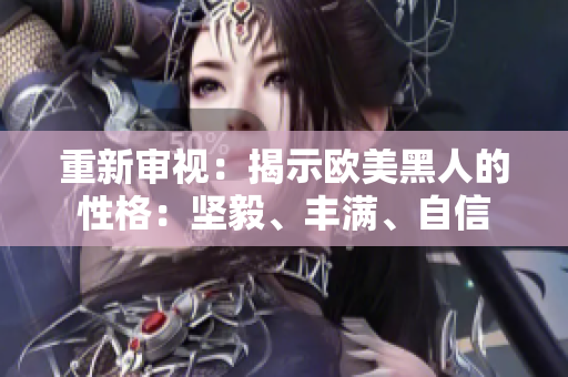 重新審視：揭示歐美黑人的性格：堅(jiān)毅、豐滿、自信