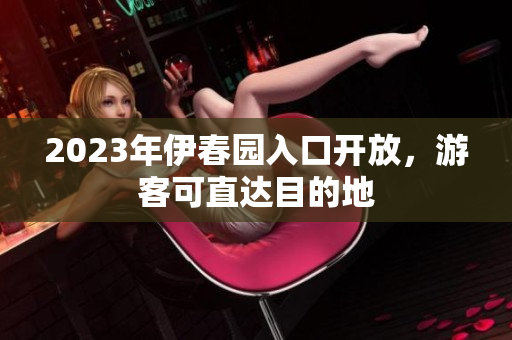 2023年伊春園入口開放，游客可直達目的地