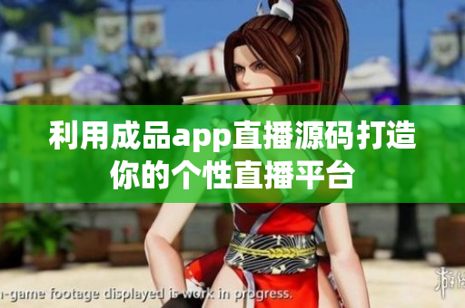 利用成品app直播源碼打造你的個(gè)性直播平臺(tái)