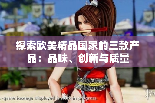 探索歐美精品國家的三款產品：品味、創(chuàng)新與質量