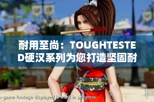 耐用至尚：TOUGHTESTED硬漢系列為您打造堅固耐用的電子產品