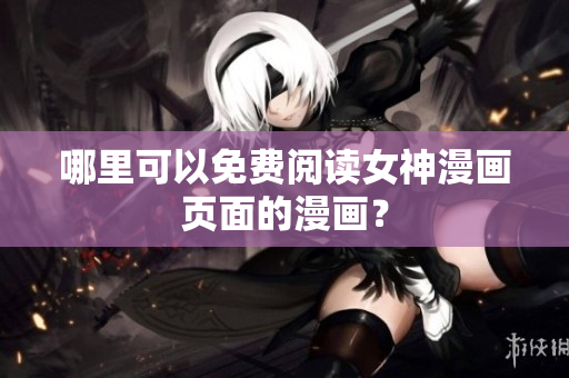 哪里可以免費(fèi)閱讀女神漫畫(huà)頁(yè)面的漫畫(huà)？