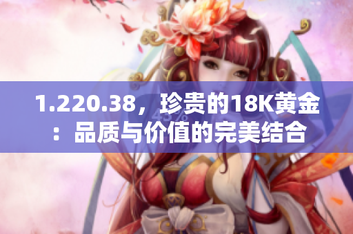 1.220.38，珍貴的18K黃金：品質與價值的完美結合