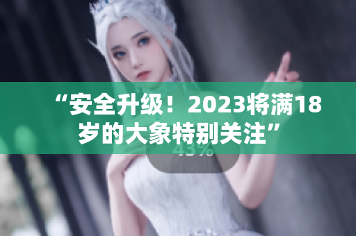 “安全升級！2023將滿18歲的大象特別關注”