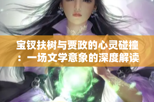 寶釵扶樹與賈政的心靈碰撞：一場文學意象的深度解讀