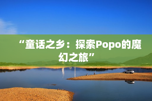 “童話(huà)之鄉(xiāng)：探索Popo的魔幻之旅”
