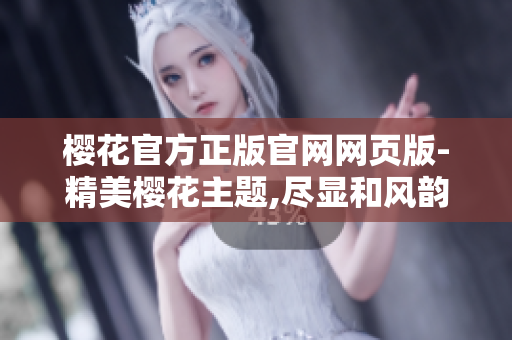 櫻花官方正版官網(wǎng)網(wǎng)頁(yè)版-精美櫻花主題,盡顯和風(fēng)韻味