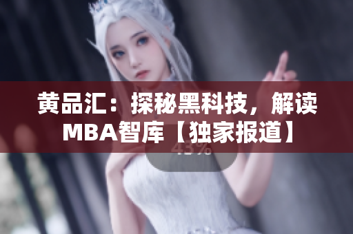 黃品匯：探秘黑科技，解讀MBA智庫(kù)【獨(dú)家報(bào)道】