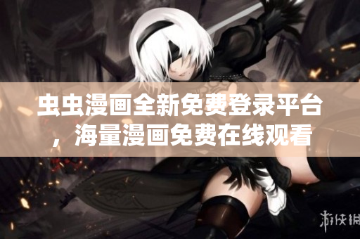 蟲蟲漫畫全新免費(fèi)登錄平臺(tái)，海量漫畫免費(fèi)在線觀看