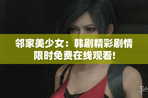 鄰家美少女：韓劇精彩劇情限時(shí)免費(fèi)在線觀看!