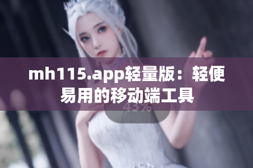 mh115.app輕量版：輕便易用的移動(dòng)端工具